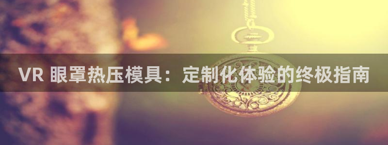 emc易倍的服务优势：VR 眼罩热压模具：定制化体验的终
