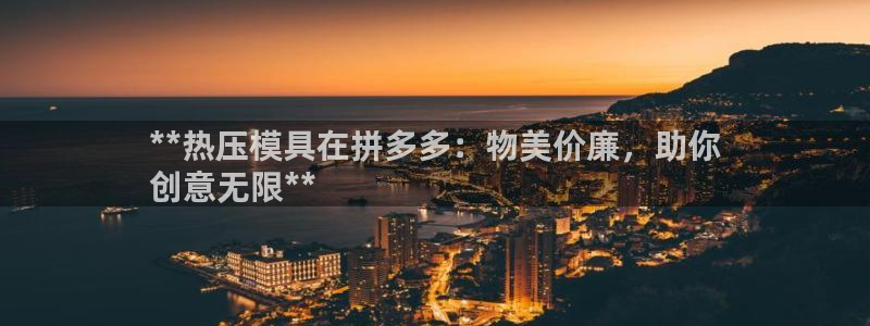 易倍下载地址：**热压模具在拼多多：物美价廉，助你
创意