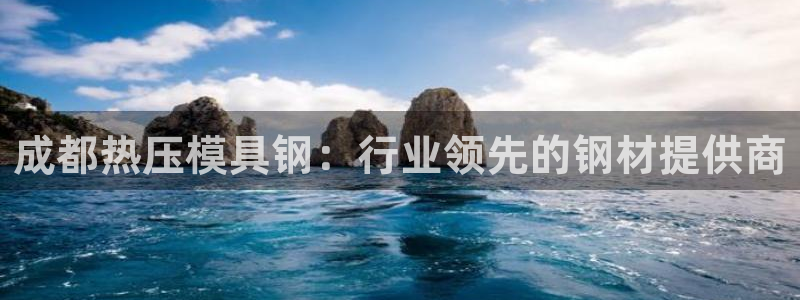 emc全站易倍：成都热压模具钢：行业领先的钢材提供商