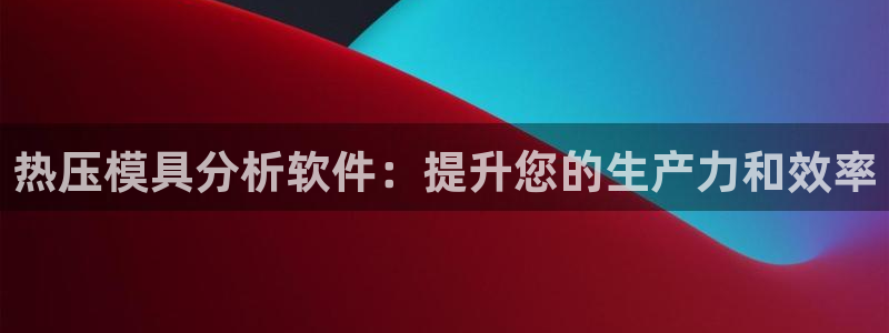 杭州易倍达科技有限公司怎么样：热压模具分析软件：提升您的