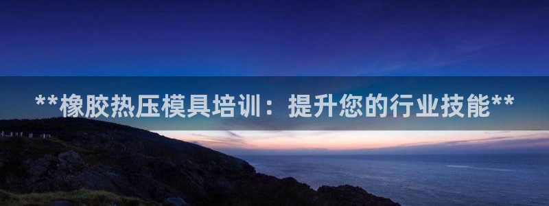 emc软件下载：**橡胶热压模具培训：提升您的行业技能*