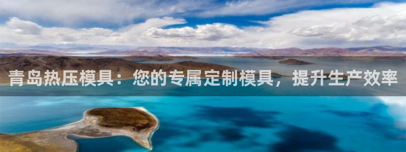 易倍app官网下载安装：青岛热压模具：您的专属定制模具，