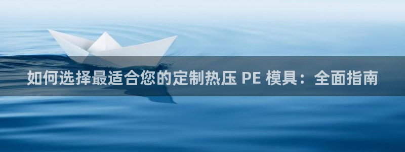EMC易倍官方平台：如何选择最适合您的定制热压 PE 模