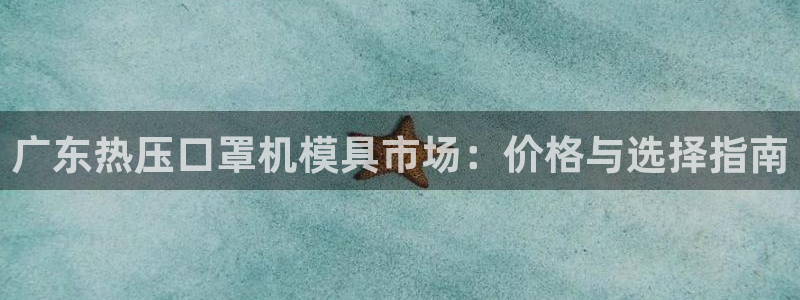 易倍英语官方网站登录：广东热压口罩机模具市场：价格与选择