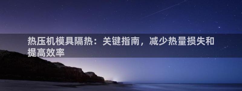 易倍申怎么样：热压机模具隔热：关键指南，减少热量损失和
