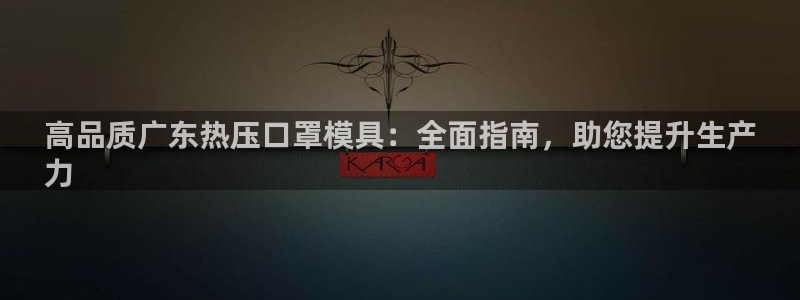 emc全站下载地址：高品质广东热压口罩模具：全面指南，助